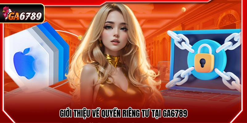 Quyền Riêng Tư Ga6789 - Bảo Vệ Quyền Lợi Khách Hàng Tốt Nhất Quyền Riêng Tư Ga6789 - Bảo Vệ Quyền Lợi Khách Hàng Tốt Nhất